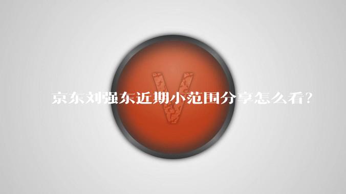 京东刘强东近期小范围分享怎么看？