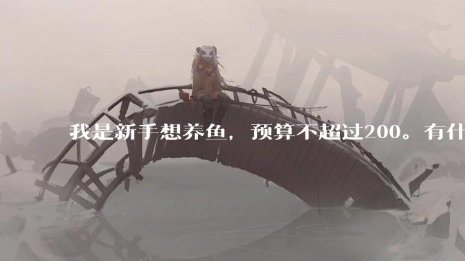 我是新手想养鱼，预算不超过200。有什么好的建议或者禁忌吗。？